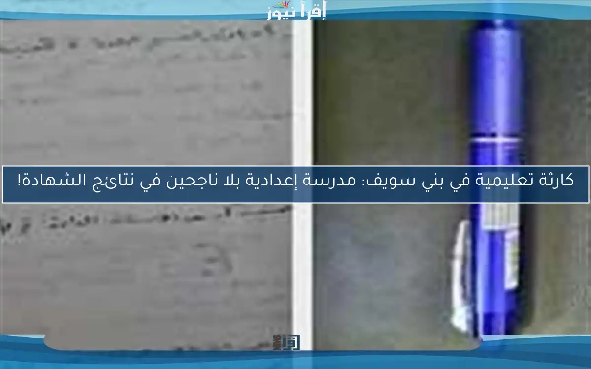 كارثة تعليمية في بني سويف: مدرسة إعدادية بلا ناجحين في نتائج الشهادة!