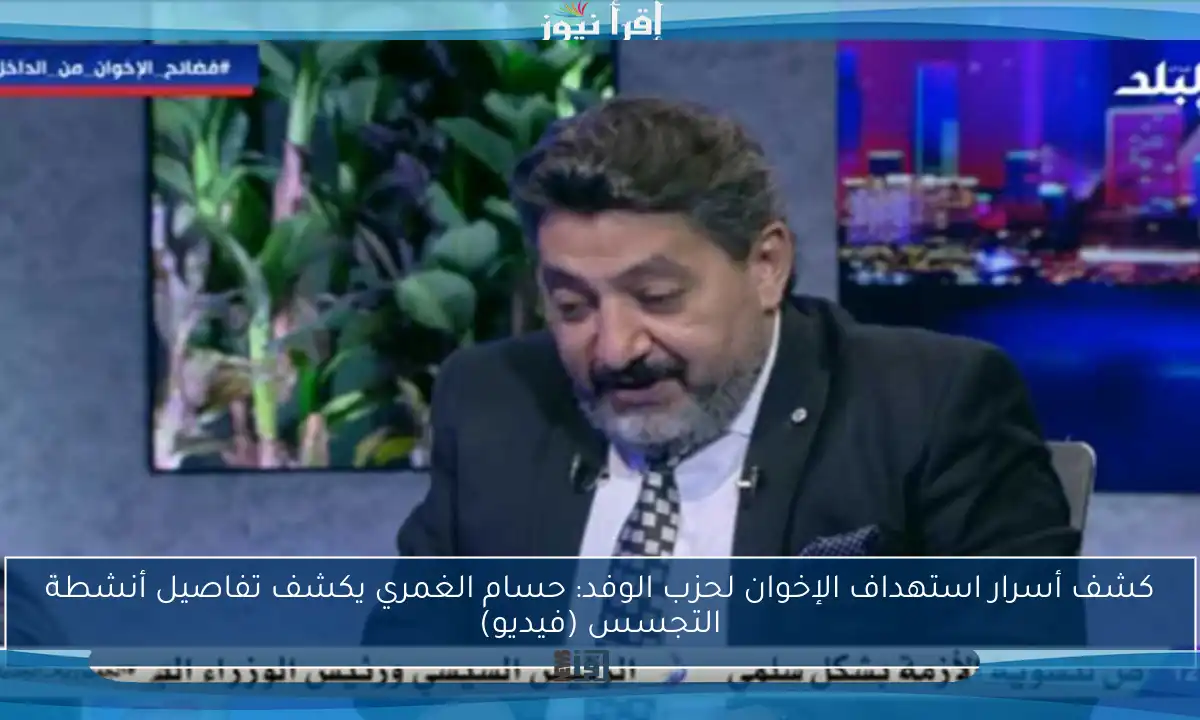 كشف أسرار استهداف الإخوان لحزب الوفد: حسام الغمري يكشف تفاصيل أنشطة التجسس (فيديو)