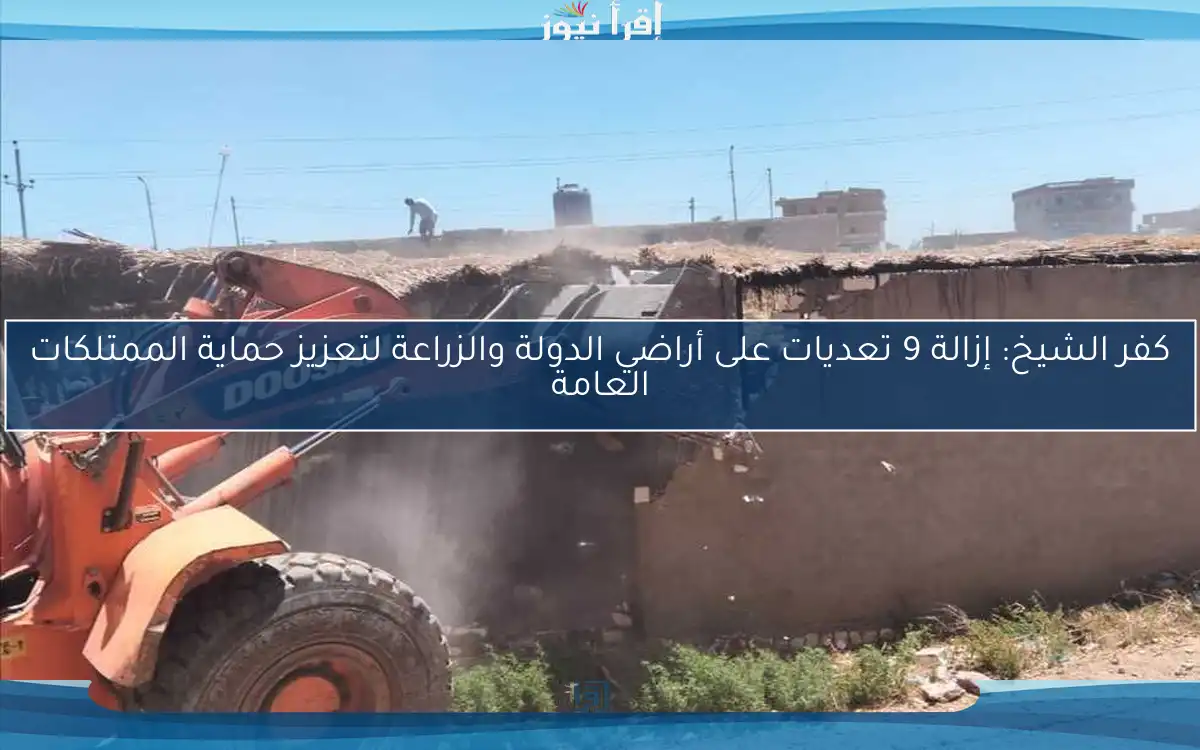 كفر الشيخ: إزالة 9 تعديات على أراضي الدولة والزراعة لتعزيز حماية الممتلكات العامة