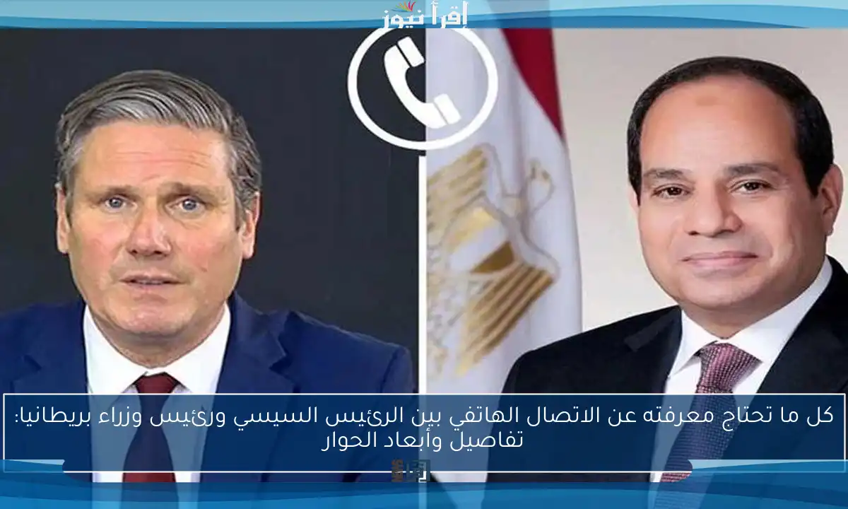 كل ما تحتاج معرفته عن الاتصال الهاتفي بين الرئيس السيسي ورئيس وزراء بريطانيا: تفاصيل وأبعاد الحوار