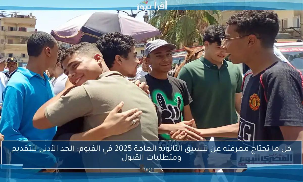 كل ما تحتاج معرفته عن تنسيق الثانوية العامة 2025 في الفيوم: الحد الأدنى للتقديم ومتطلبات القبول