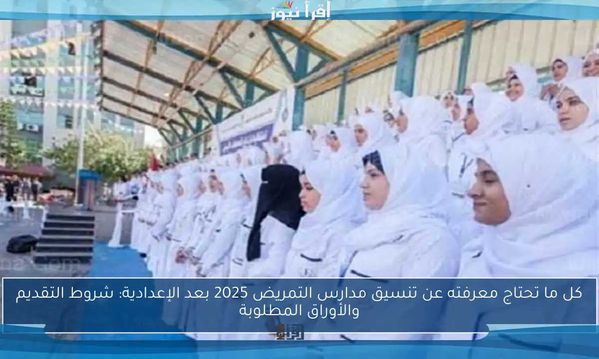 كل ما تحتاج معرفته عن تنسيق مدارس التمريض 2025 بعد الإعدادية: شروط التقديم والأوراق المطلوبة
