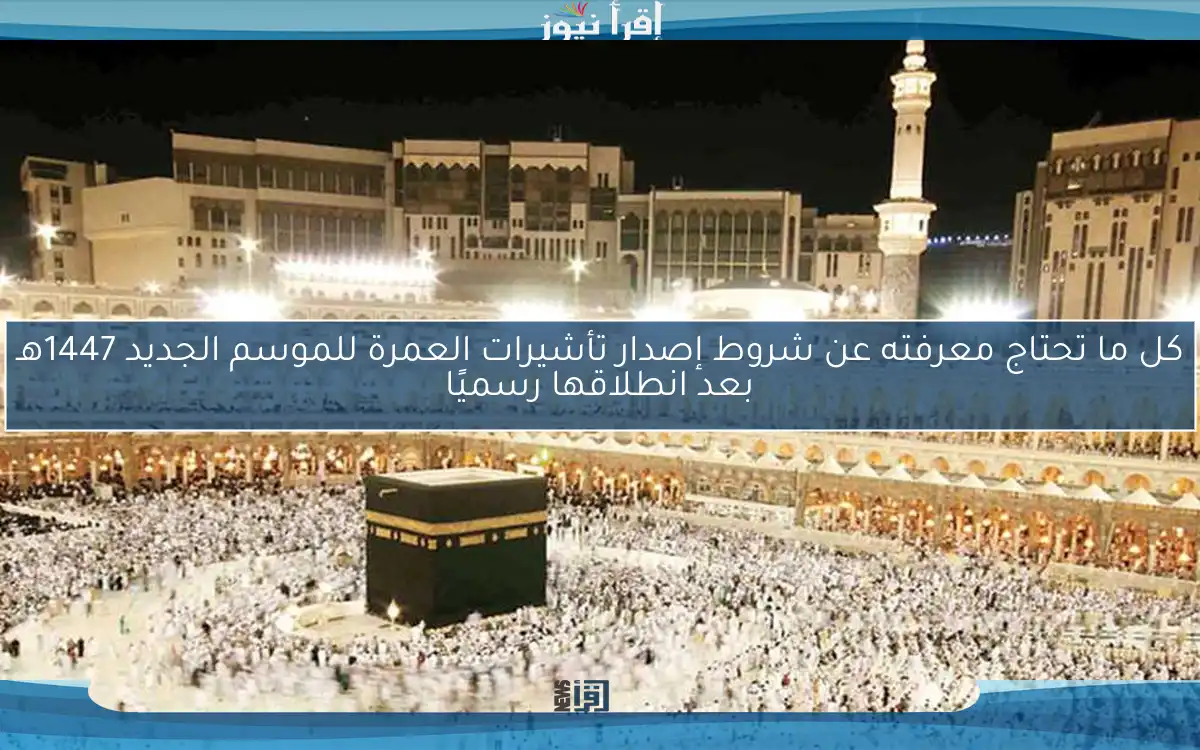 كل ما تحتاج معرفته عن شروط إصدار تأشيرات العمرة للموسم الجديد 1447هـ بعد انطلاقها رسميًا