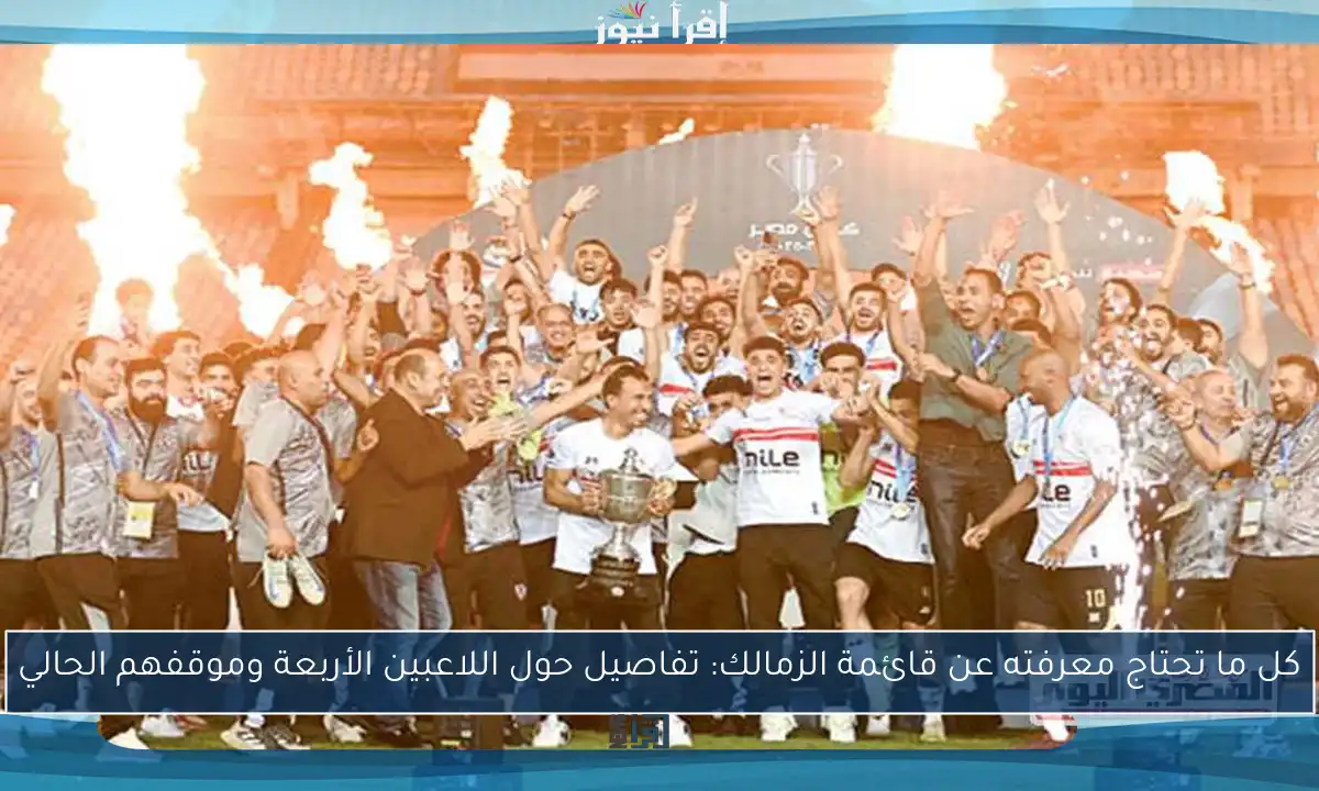 كل ما تحتاج معرفته عن قائمة الزمالك: تفاصيل حول اللاعبين الأربعة وموقفهم الحالي