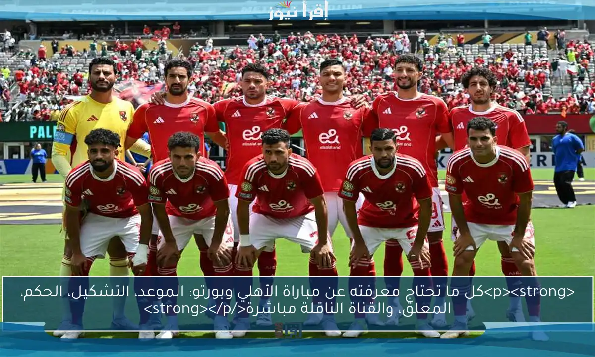 <p><strong>كل ما تحتاج معرفته عن مباراة الأهلي وبورتو: الموعد، التشكيل، الحكم، المعلق، والقناة الناقلة مباشرة</strong></p>