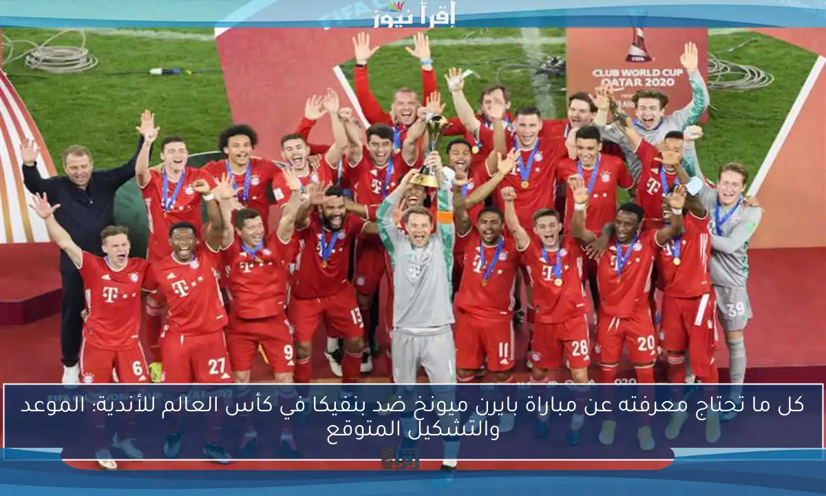 كل ما تحتاج معرفته عن مباراة بايرن ميونخ ضد بنفيكا في كأس العالم للأندية: الموعد والتشكيل المتوقع