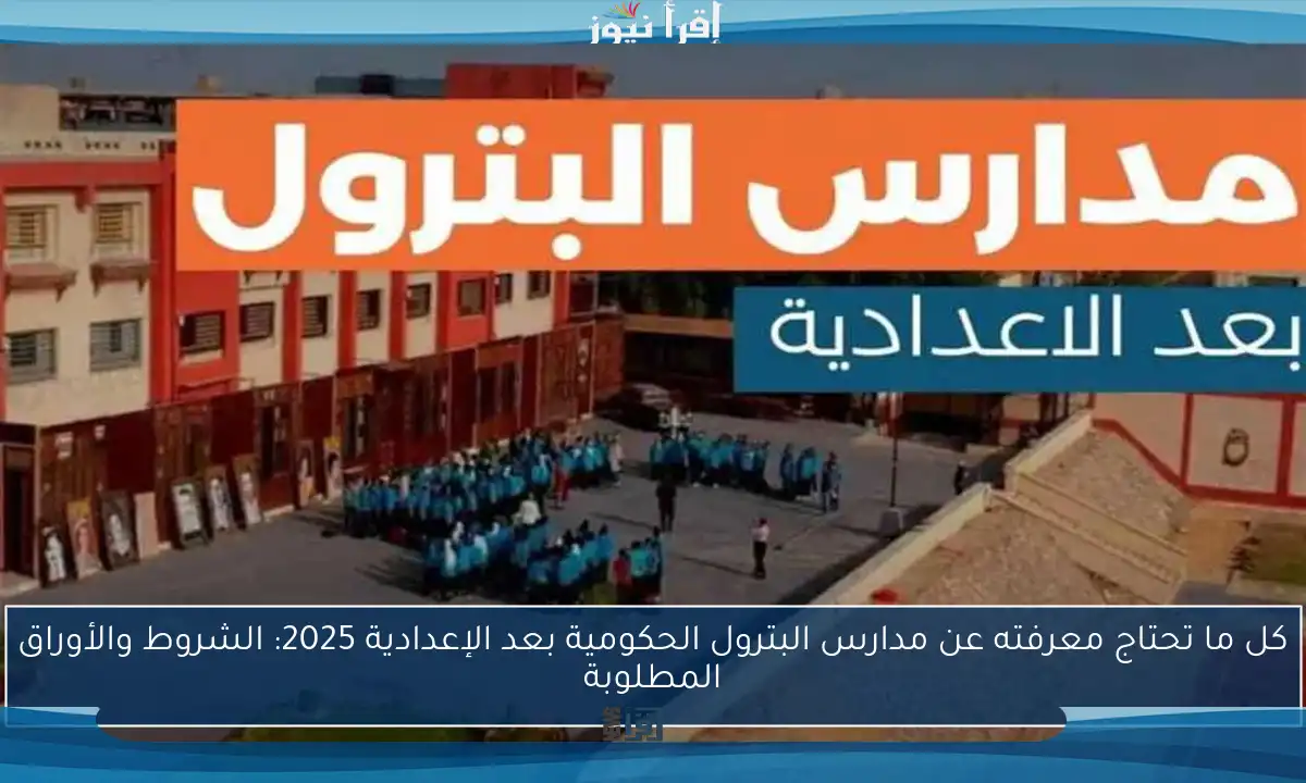كل ما تحتاج معرفته عن مدارس البترول الحكومية بعد الإعدادية 2025: الشروط والأوراق المطلوبة