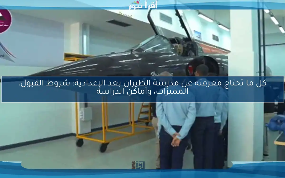 كل ما تحتاج معرفته عن مدرسة الطيران بعد الإعدادية: شروط القبول، المميزات، وأماكن الدراسة