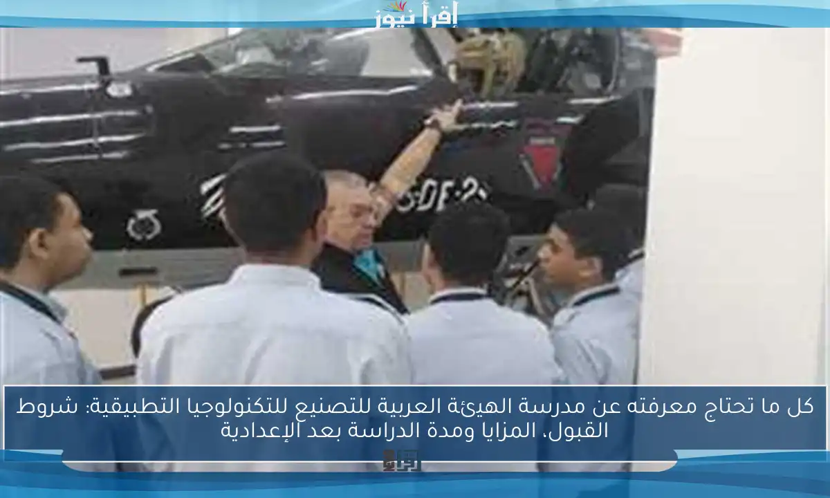 كل ما تحتاج معرفته عن مدرسة الهيئة العربية للتصنيع للتكنولوجيا التطبيقية: شروط القبول، المزايا ومدة الدراسة بعد الإعدادية