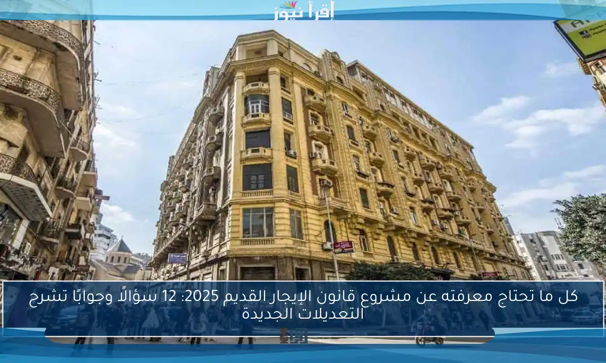 كل ما تحتاج معرفته عن مشروع قانون الإيجار القديم 2025: 12 سؤالًا وجوابًا تشرح التعديلات الجديدة
