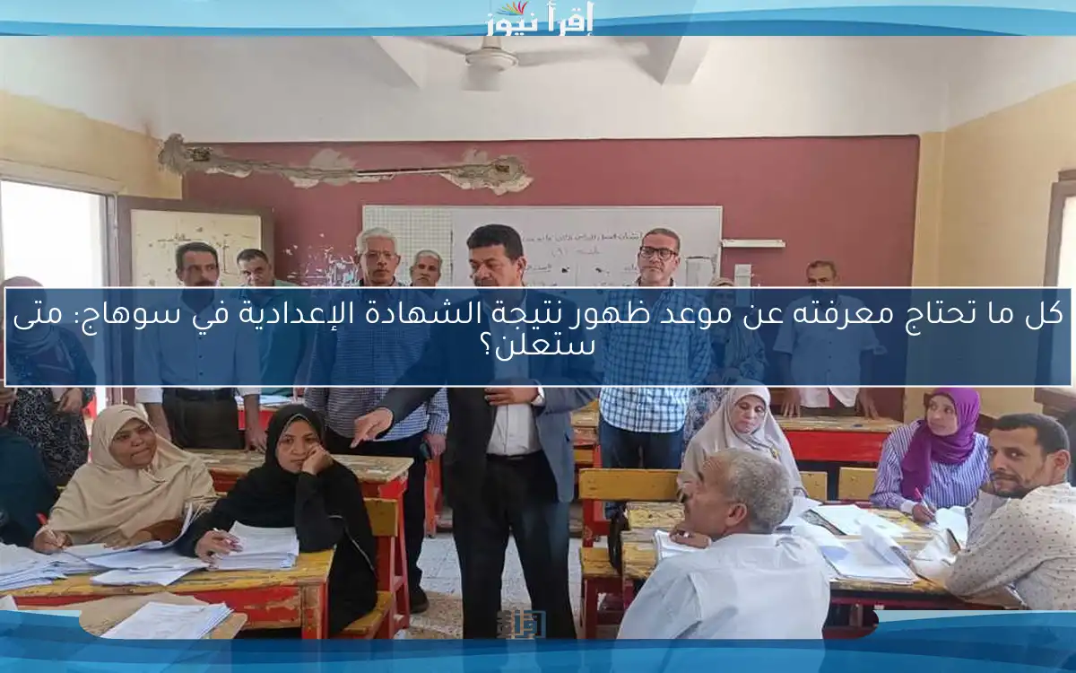 كل ما تحتاج معرفته عن موعد ظهور نتيجة الشهادة الإعدادية في سوهاج: متى ستعلن؟