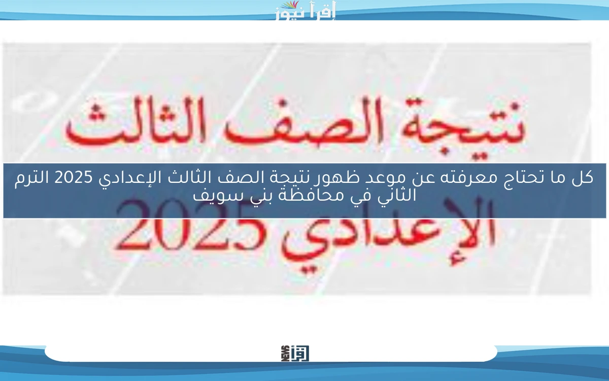 كل ما تحتاج معرفته عن موعد ظهور نتيجة الصف الثالث الإعدادي الترم الثاني 2025 في الأقصر