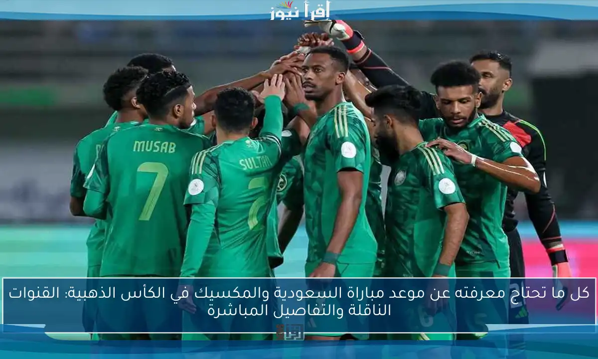 كل ما تحتاج معرفته عن موعد مباراة السعودية والمكسيك في الكأس الذهبية: القنوات الناقلة والتفاصيل المباشرة