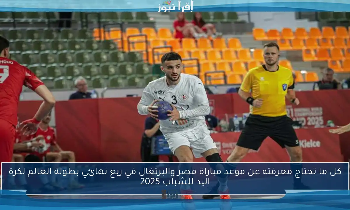كل ما تحتاج معرفته عن موعد مباراة مصر والبرتغال في ربع نهائي بطولة العالم لكرة اليد للشباب 2025