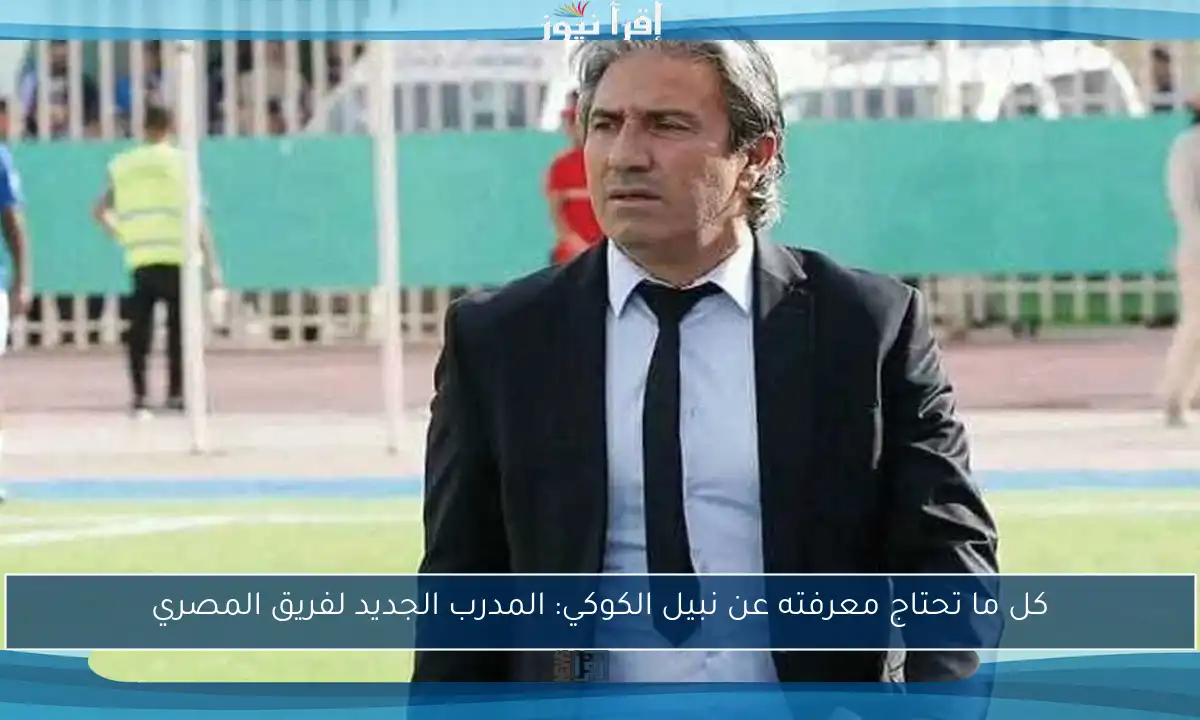 كل ما تحتاج معرفته عن نبيل الكوكي: المدرب الجديد لفريق المصري
