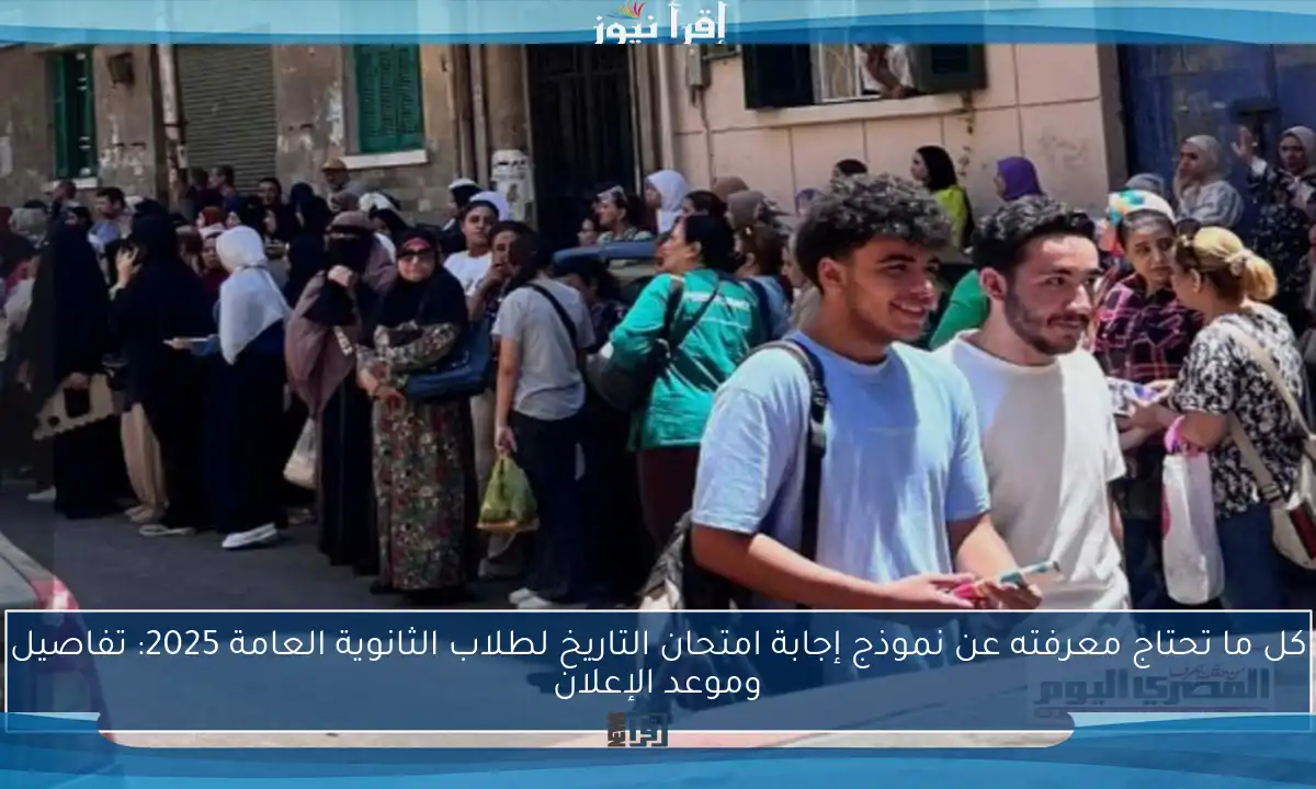 كل ما تحتاج معرفته عن نموذج إجابة امتحان التاريخ لطلاب الثانوية العامة 2025: تفاصيل وموعد الإعلان