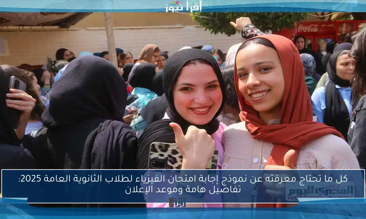 كل ما تحتاج معرفته عن نموذج إجابة امتحان الفيزياء لطلاب الثانوية العامة 2025: تفاصيل هامة وموعد الإعلان