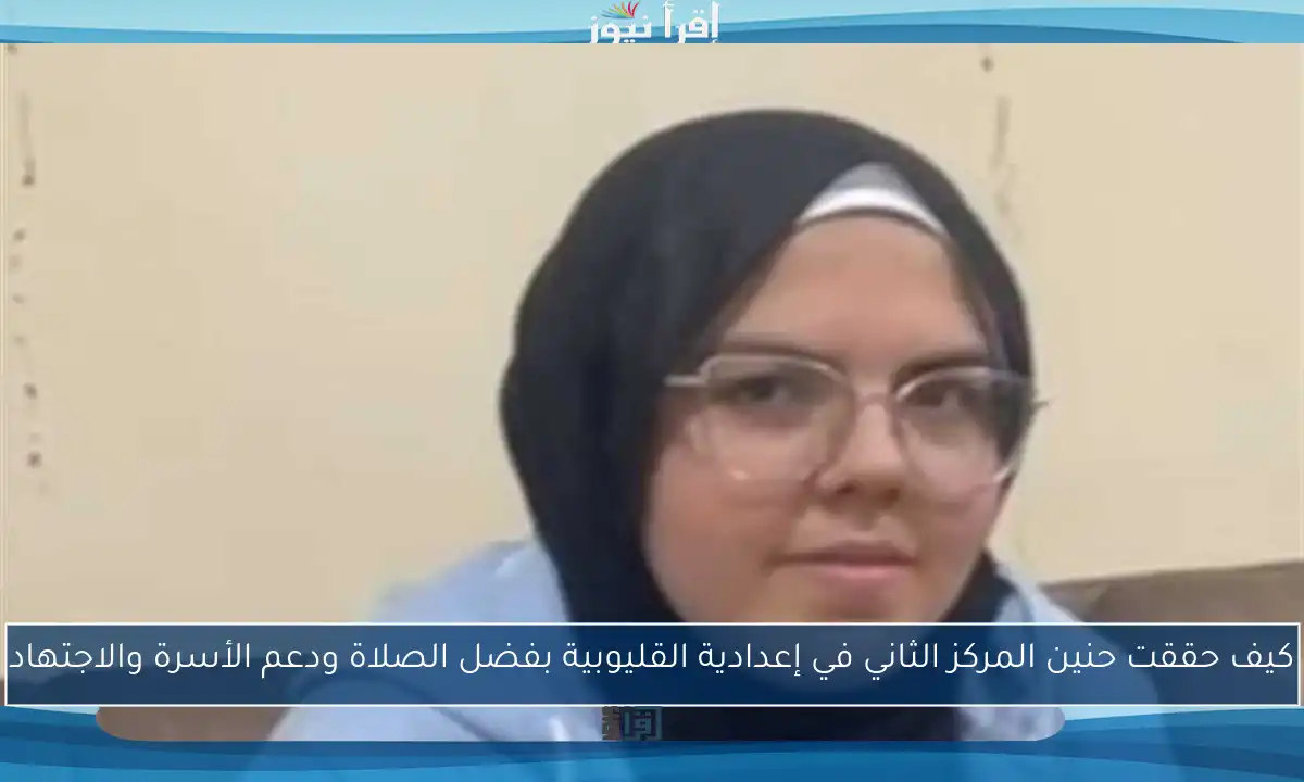 كيف حققت حنين المركز الثاني في إعدادية القليوبية بفضل الصلاة ودعم الأسرة والاجتهاد