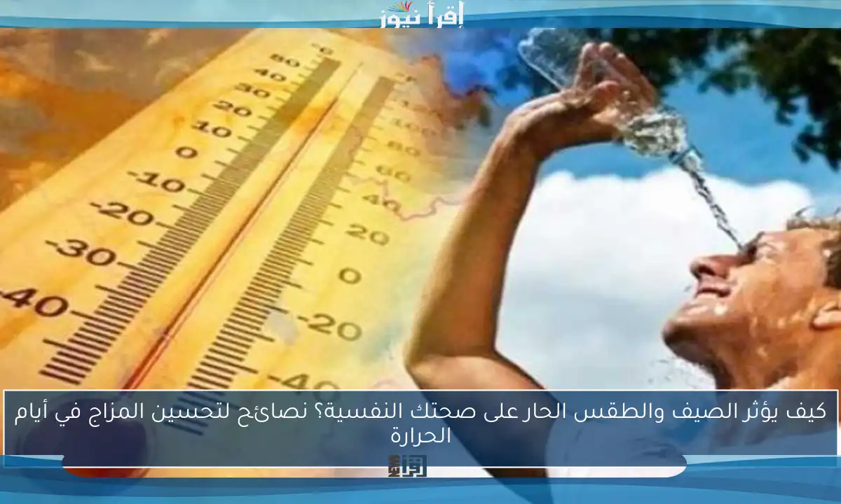 كيف يؤثر الصيف والطقس الحار على صحتك النفسية؟ نصائح لتحسين المزاج في أيام الحرارة