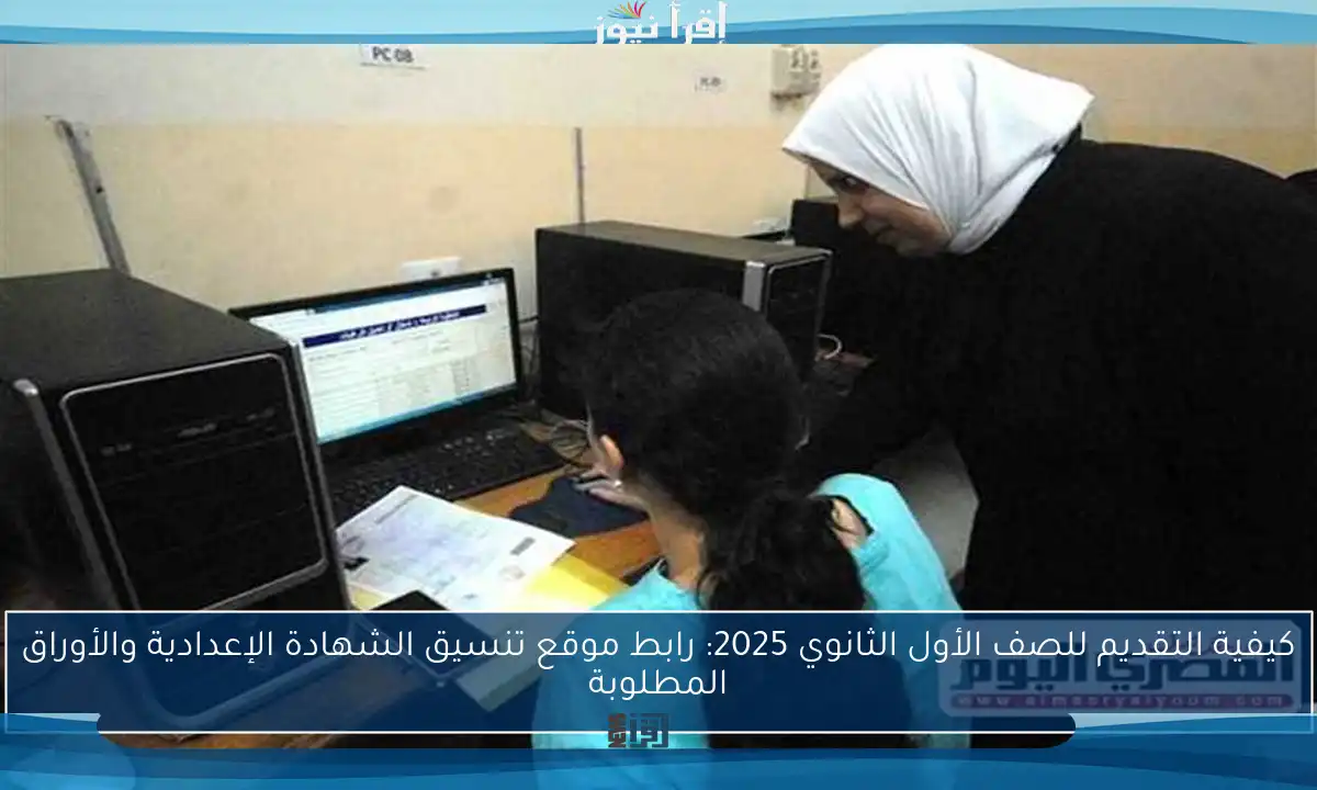 كيفية التقديم للصف الأول الثانوي 2025: رابط موقع تنسيق الشهادة الإعدادية والأوراق المطلوبة