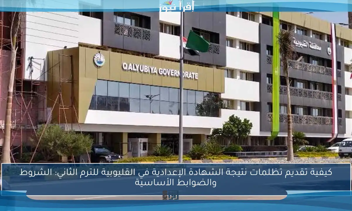 كيفية تقديم تظلمات نتيجة الشهادة الإعدادية في القليوبية للترم الثاني: الشروط والضوابط الأساسية