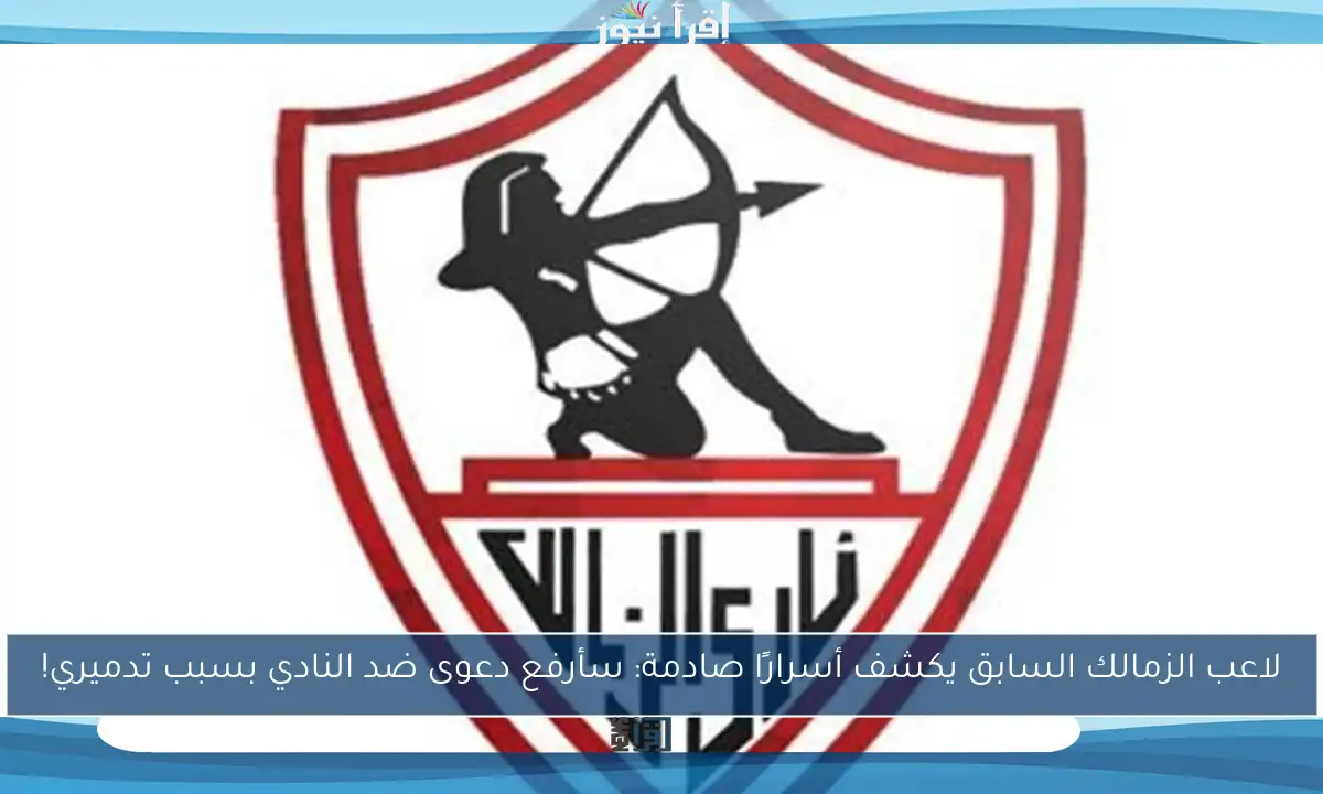 لاعب الزمالك السابق يكشف أسرارًا صادمة: سأرفع دعوى ضد النادي بسبب تدميري!