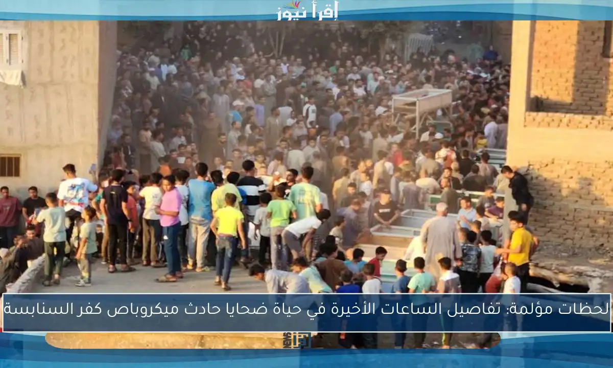 لحظات مؤلمة: تفاصيل الساعات الأخيرة في حياة ضحايا حادث ميكروباص كفر السنابسة