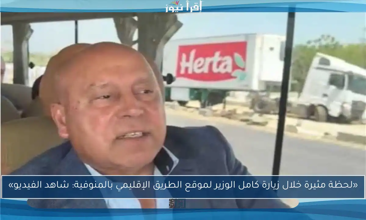 «لحظة مثيرة خلال زيارة كامل الوزير لموقع الطريق الإقليمي بالمنوفية: شاهد الفيديو»