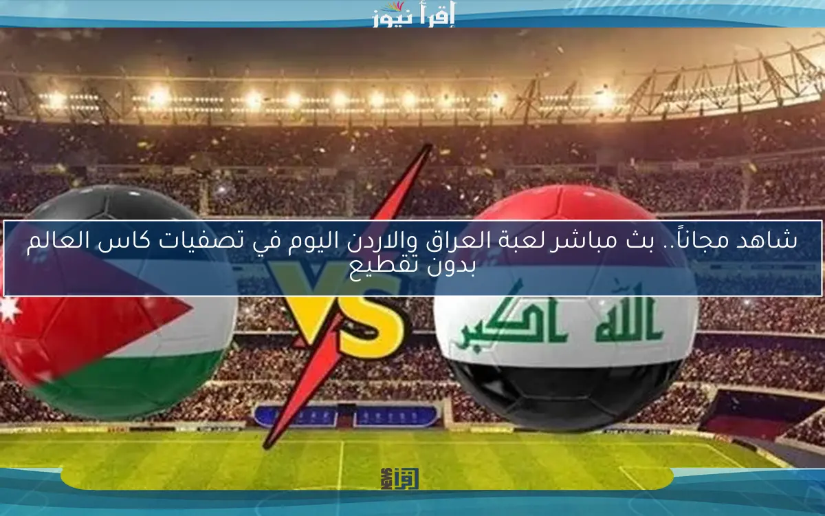 شاهد لعبة العراق والاردن اليوم في تصفيات كاس العالم