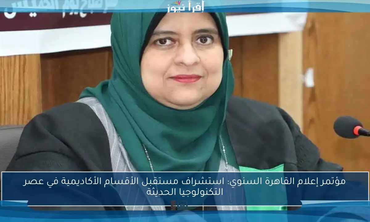 مؤتمر إعلام القاهرة السنوي: استشراف مستقبل الأقسام الأكاديمية في عصر التكنولوجيا الحديثة