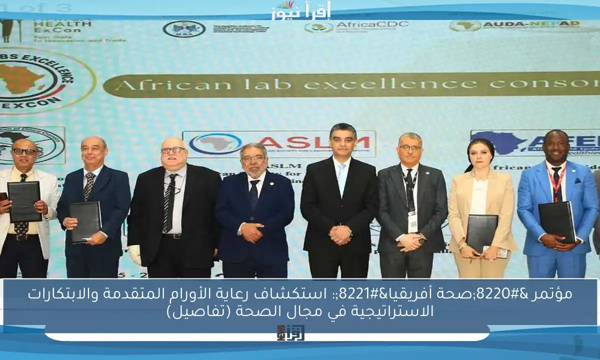 مؤتمر “صحة أفريقيا”: استكشاف رعاية الأورام المتقدمة والابتكارات الاستراتيجية في مجال الصحة (تفاصيل)