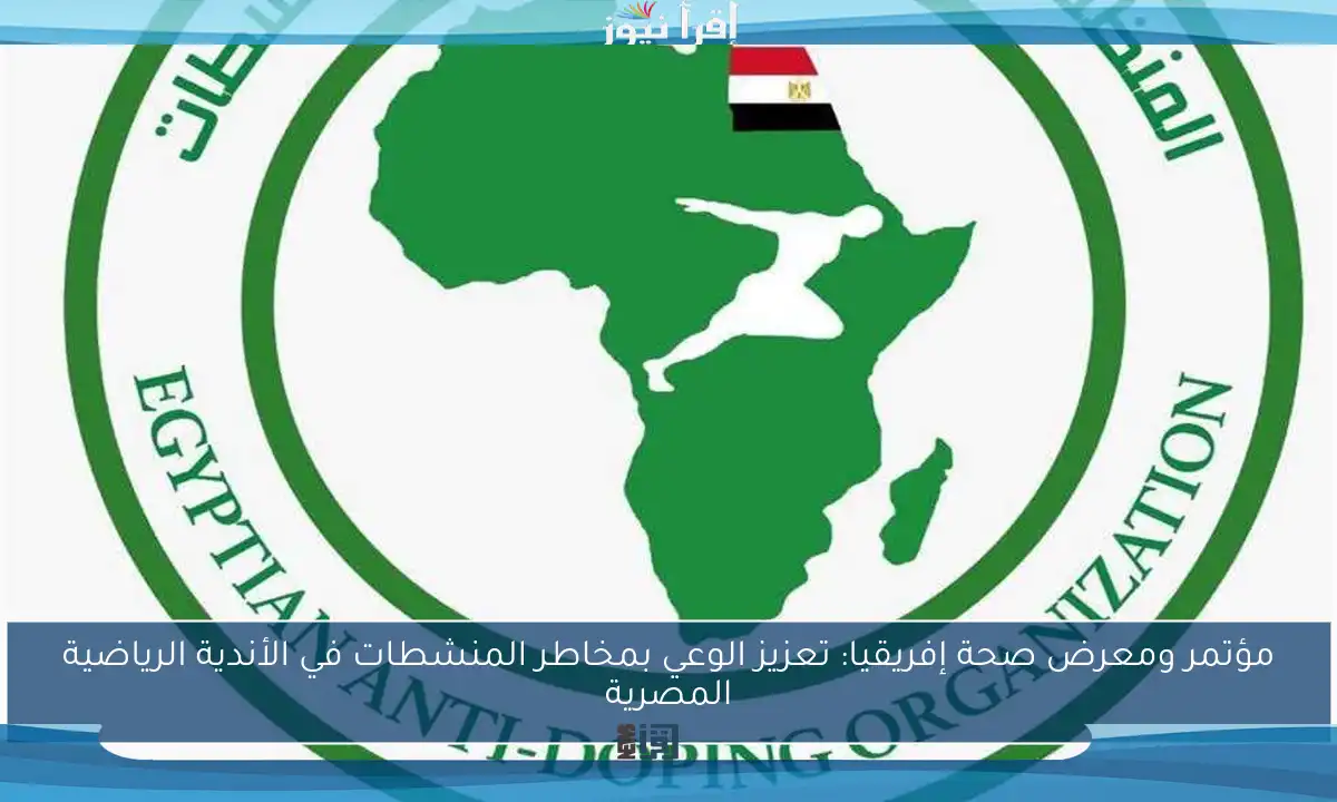 مؤتمر ومعرض صحة إفريقيا: تعزيز الوعي بمخاطر المنشطات في الأندية الرياضية المصرية