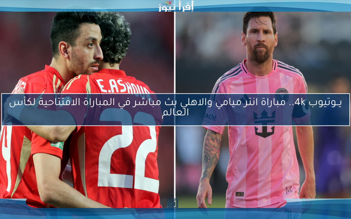 يــوتيوب 4k.. مباراة انتر ميامي والاهلي في المباراة الافتتاحية لكأس العالم