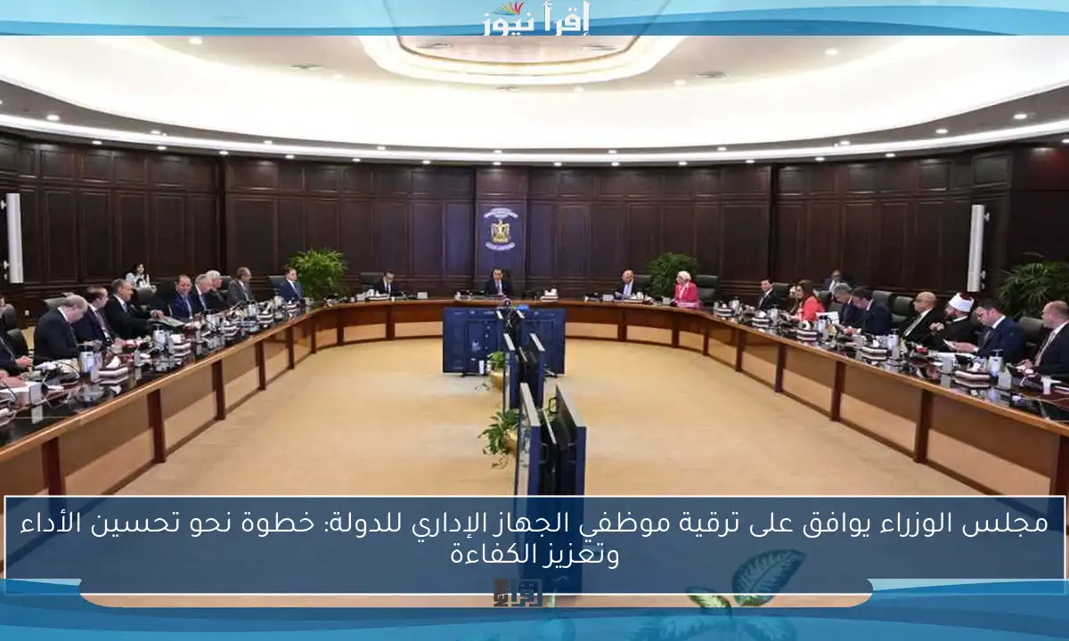 مجلس الوزراء يوافق على ترقية موظفي الجهاز الإداري للدولة: خطوة نحو تحسين الأداء وتعزيز الكفاءة