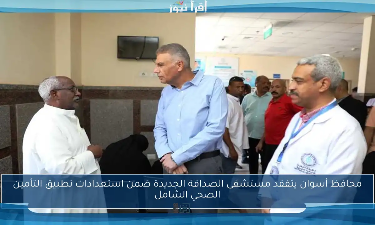محافظ أسوان يتفقد مستشفى الصداقة الجديدة ضمن استعدادات تطبيق التأمين الصحي الشامل