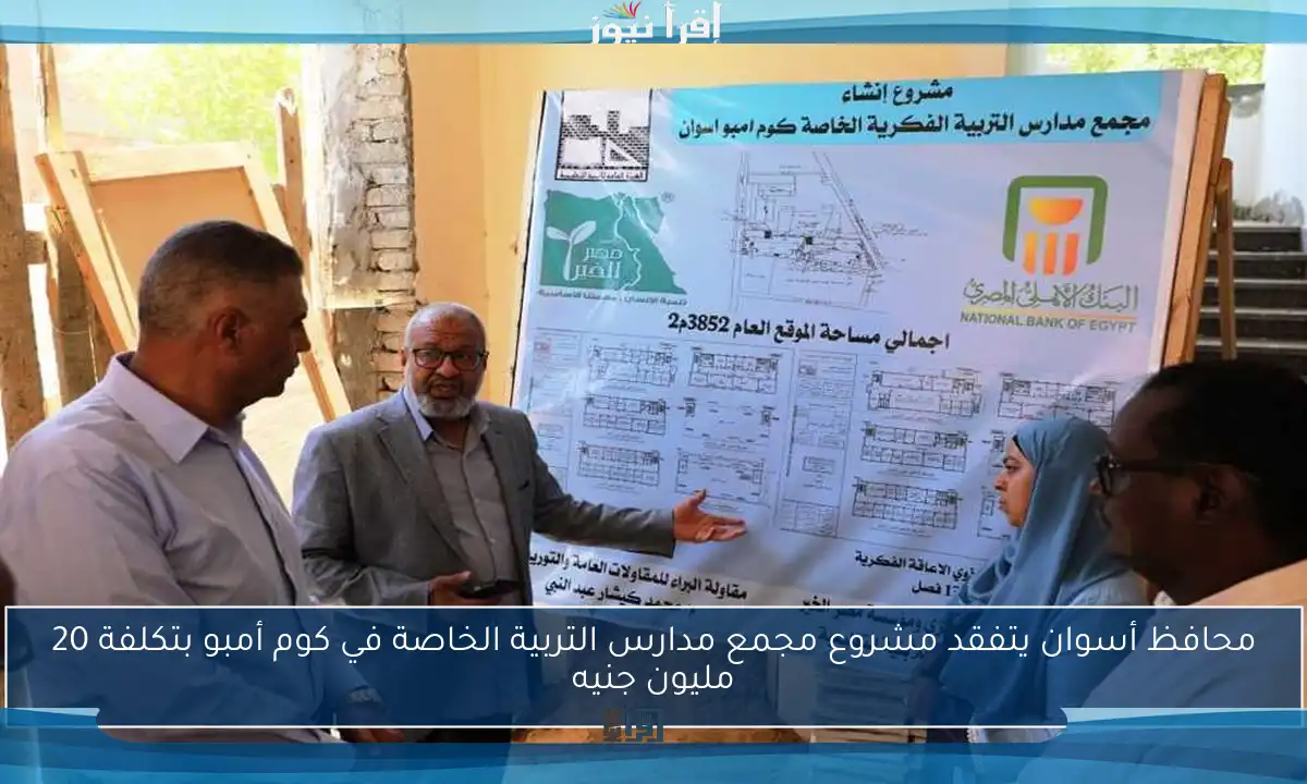 محافظ أسوان يتفقد مشروع مجمع مدارس التربية الخاصة في كوم أمبو بتكلفة 20 مليون جنيه