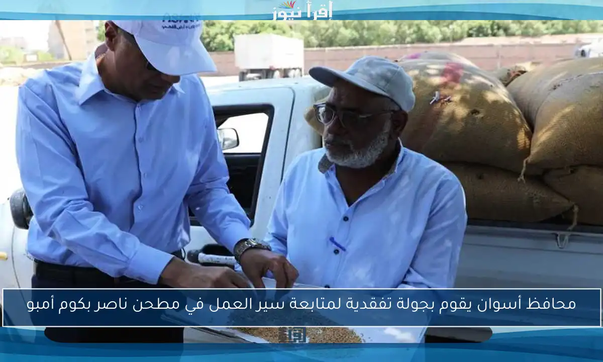 محافظ أسوان يقوم بجولة تفقدية لمتابعة سير العمل في مطحن ناصر بكوم أمبو