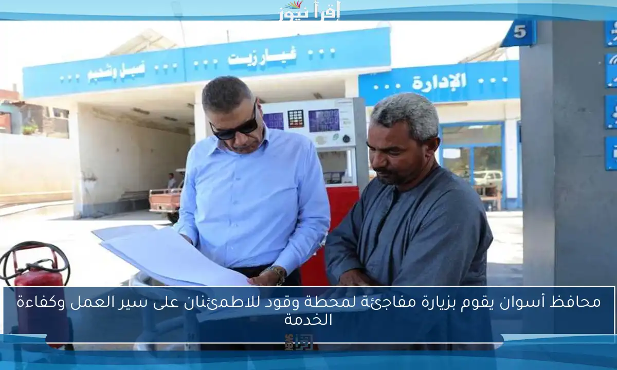محافظ أسوان يقوم بزيارة مفاجئة لمحطة وقود للاطمئنان على سير العمل وكفاءة الخدمة