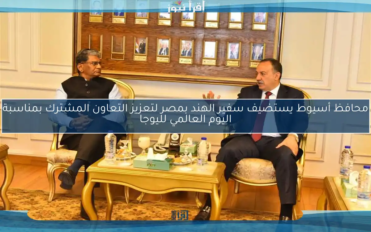 محافظ أسيوط يستضيف سفير الهند بمصر لتعزيز التعاون المشترك بمناسبة اليوم العالمي لليوجا