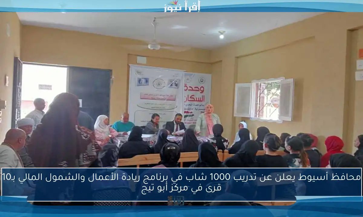 محافظ أسيوط يعلن عن تدريب 1000 شاب في برنامج ريادة الأعمال والشمول المالي بـ10 قرى في مركز أبو تيج