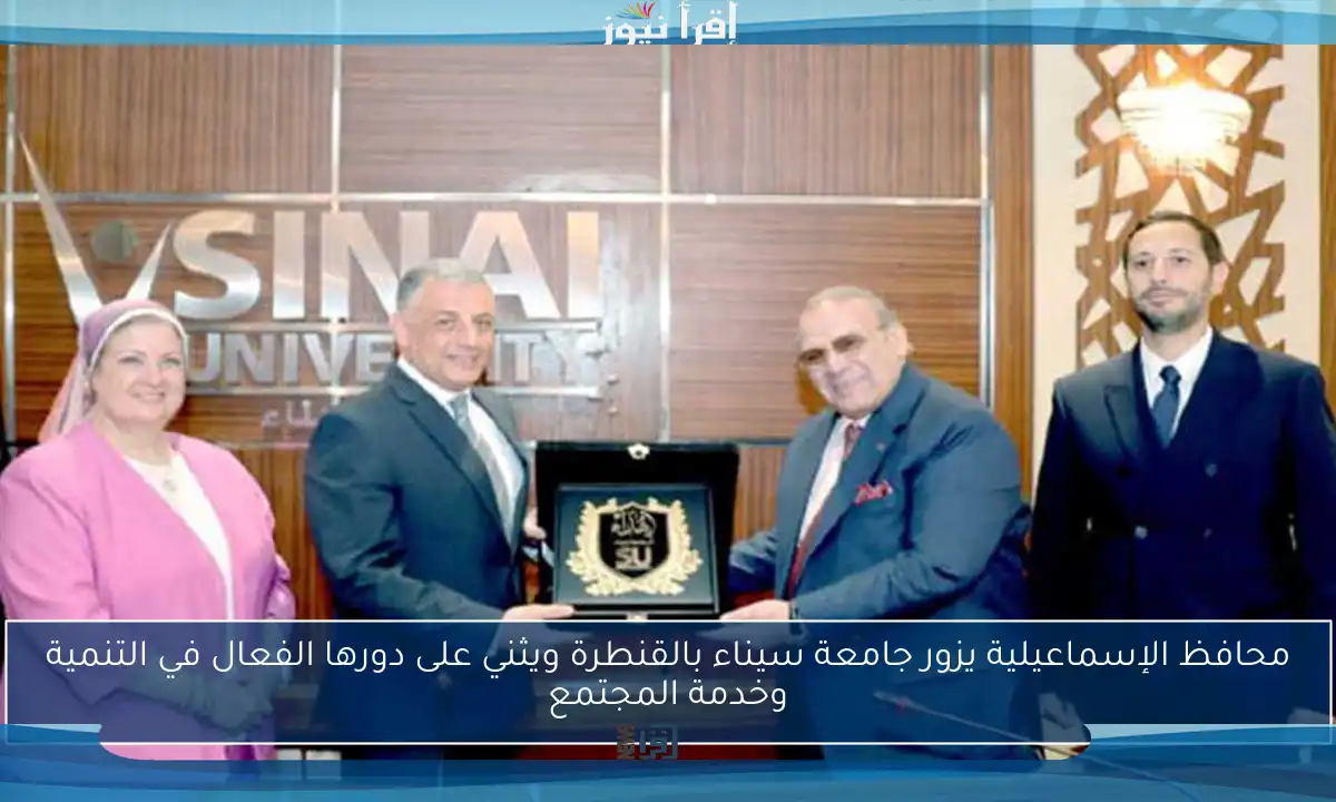 محافظ الإسماعيلية يزور جامعة سيناء بالقنطرة ويثني على دورها الفعال في التنمية وخدمة المجتمع