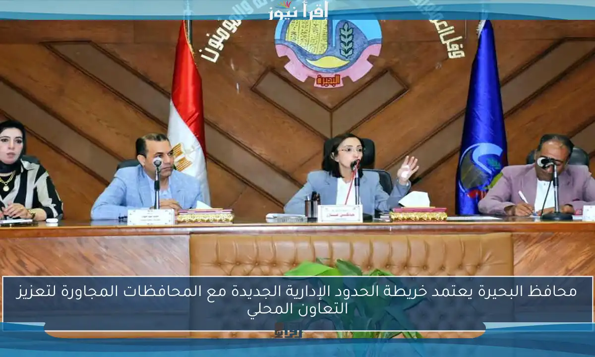 محافظ البحيرة يعتمد خريطة الحدود الإدارية الجديدة مع المحافظات المجاورة لتعزيز التعاون المحلي