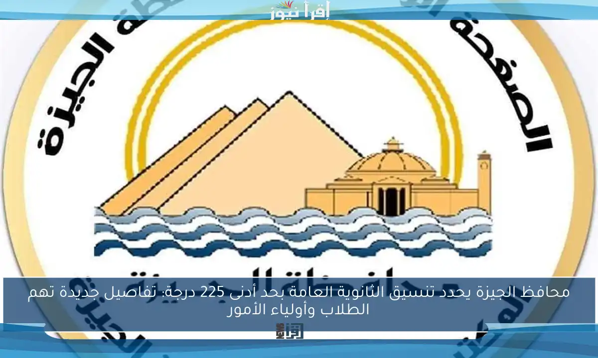 محافظ الجيزة يحدد تنسيق الثانوية العامة بحد أدنى 225 درجة: تفاصيل جديدة تهم الطلاب وأولياء الأمور