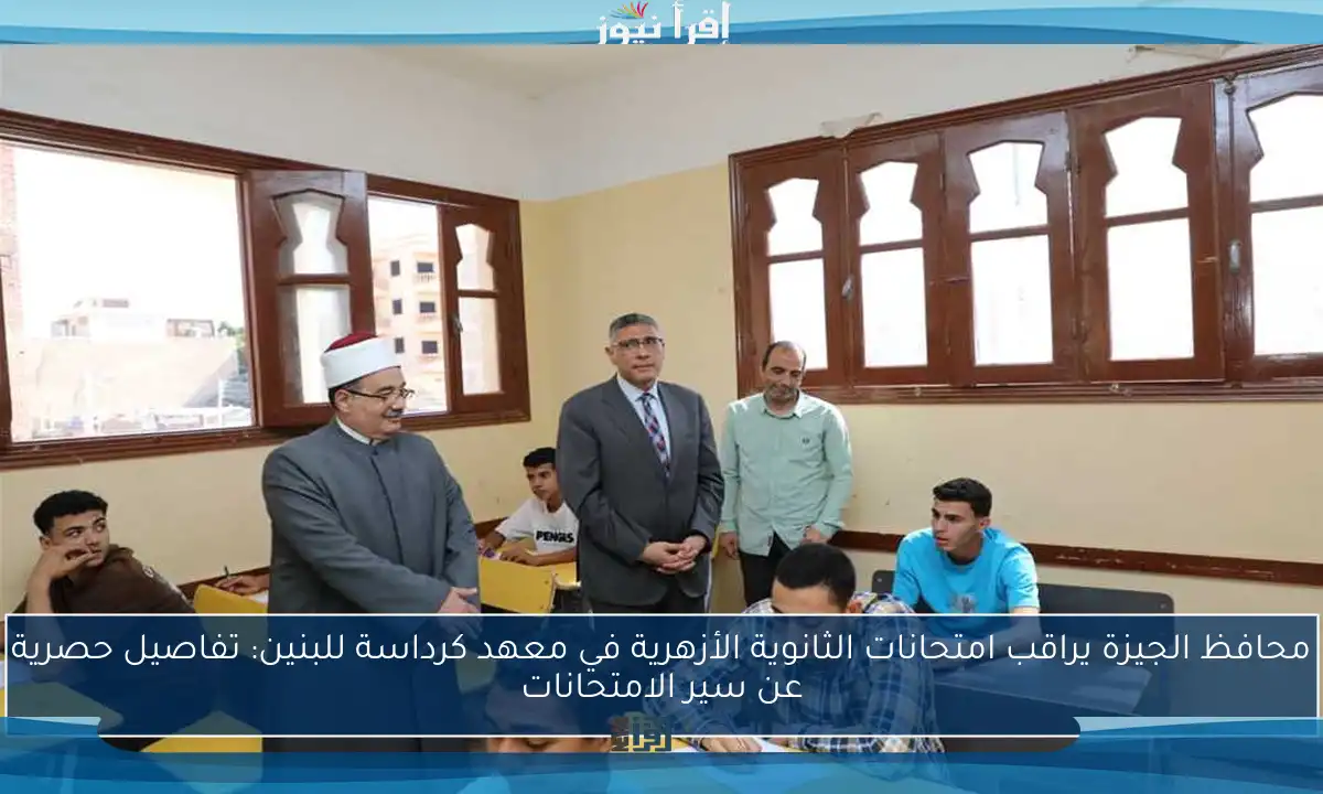 محافظ الجيزة يراقب امتحانات الثانوية الأزهرية في معهد كرداسة للبنين: تفاصيل حصرية عن سير الامتحانات