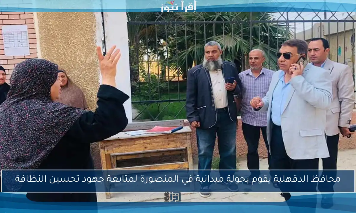 محافظ الدقهلية يقوم بجولة ميدانية في المنصورة لمتابعة جهود تحسين النظافة