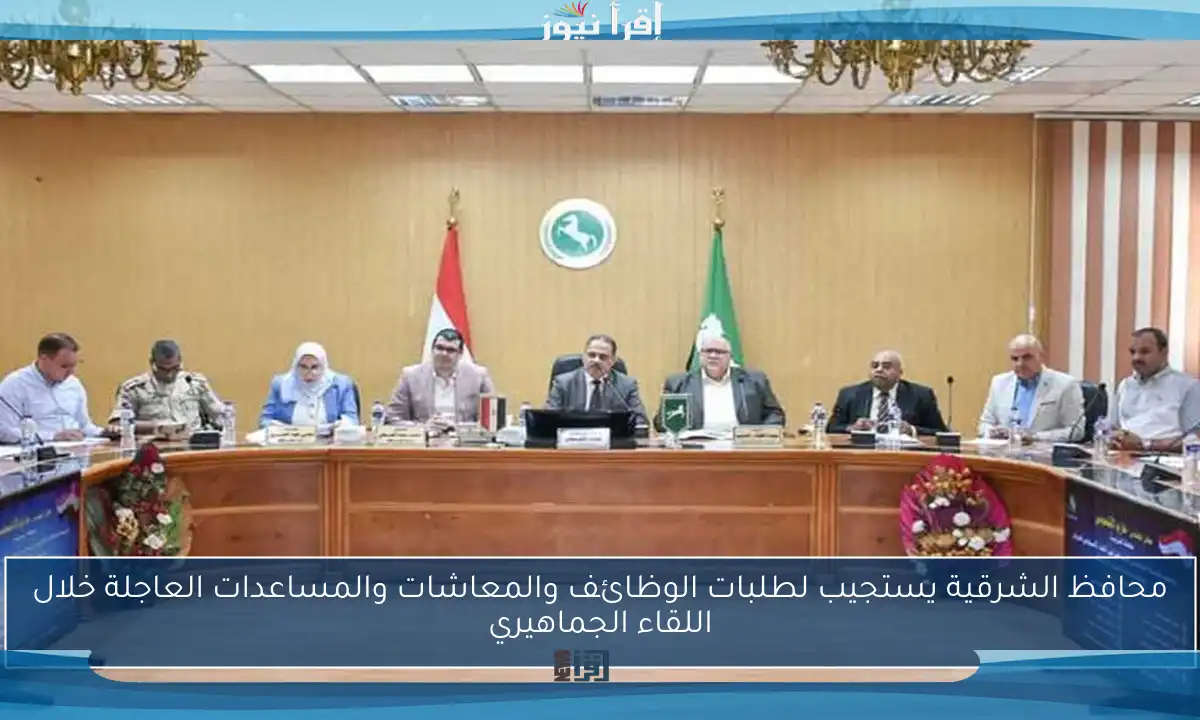 محافظ الشرقية يستجيب لطلبات الوظائف والمعاشات والمساعدات العاجلة خلال اللقاء الجماهيري