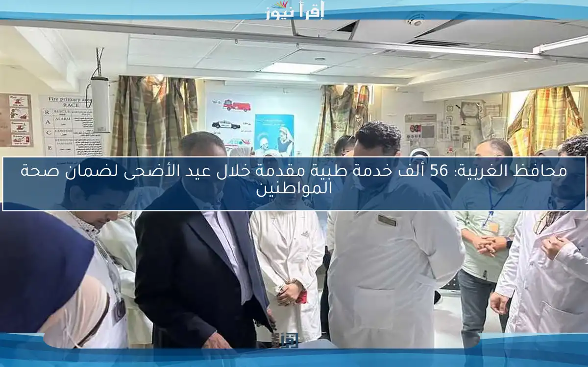 محافظ الغربية: 56 ألف خدمة طبية مقدمة خلال عيد الأضحى لضمان صحة المواطنين