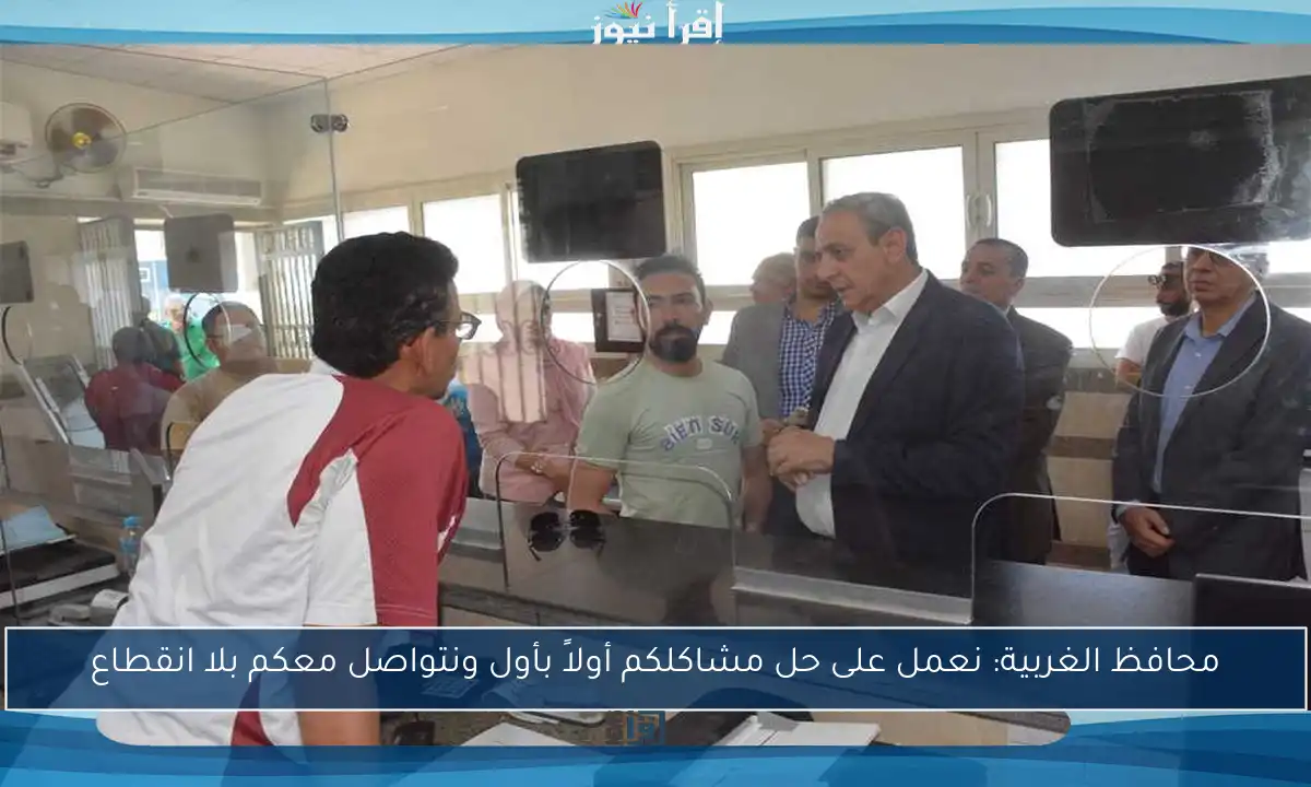 محافظ الغربية: نعمل على حل مشاكلكم أولاً بأول ونتواصل معكم بلا انقطاع