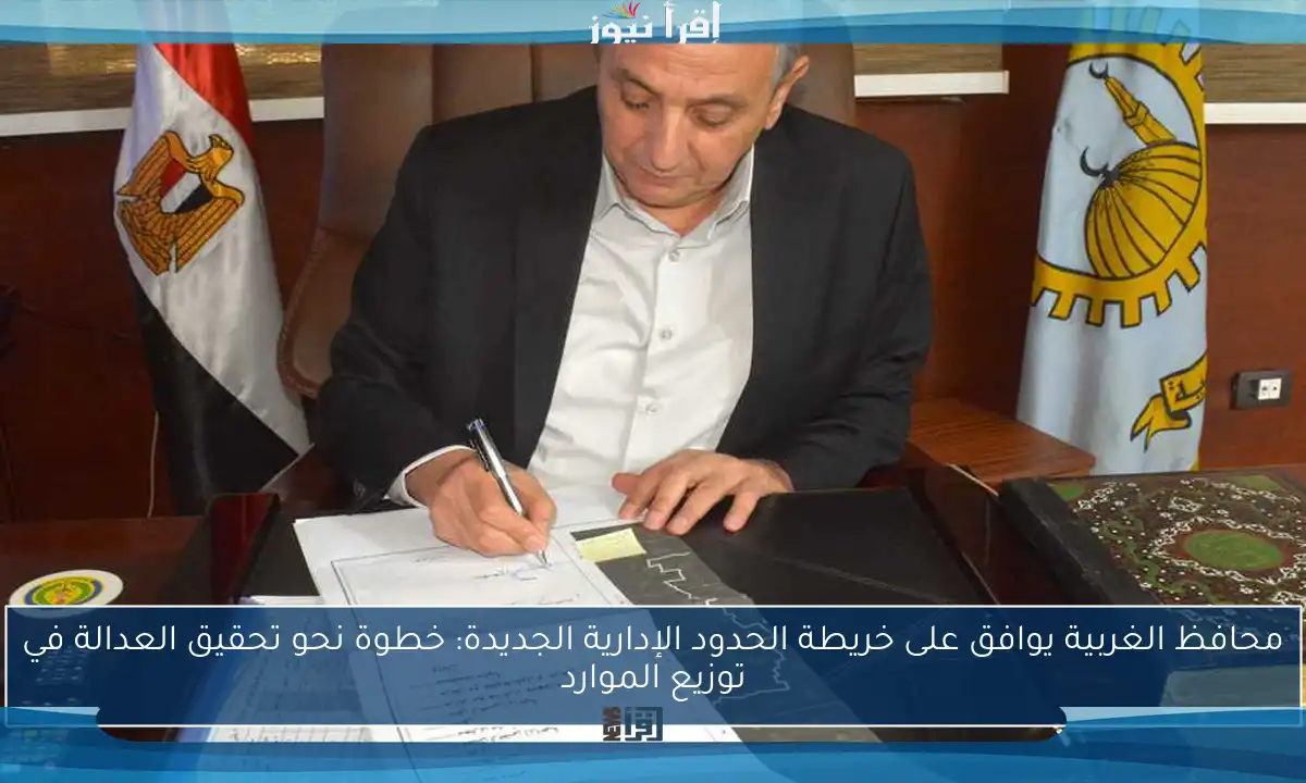 محافظ الغربية يوافق على خريطة الحدود الإدارية الجديدة: خطوة نحو تحقيق العدالة في توزيع الموارد