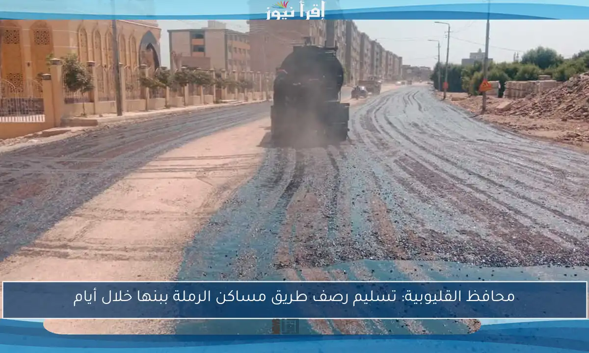 محافظ القليوبية: تسليم رصف طريق مساكن الرملة ببنها خلال أيام